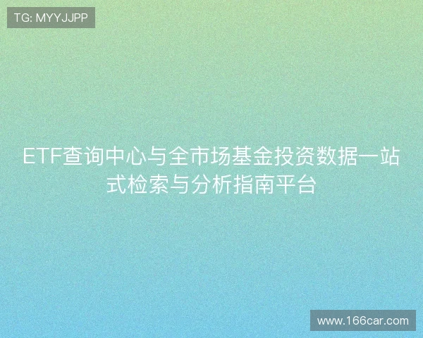 ETF查询中心与全市场基金投资数据一站式检索与分析指南平台